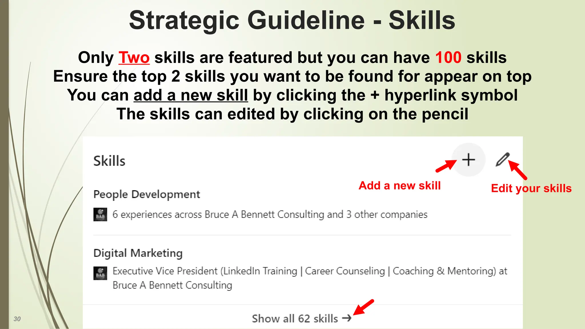 30
Strategic Guideline - Skills
Only Two skills are featured but you can have 100 skills
Ensure the top 2 skills you want to be found for appear on top
You can add a new skill by clicking the + hyperlink symbol
The skills can edited by clicking on the pencil
Add a new skill Edit your skills
 
