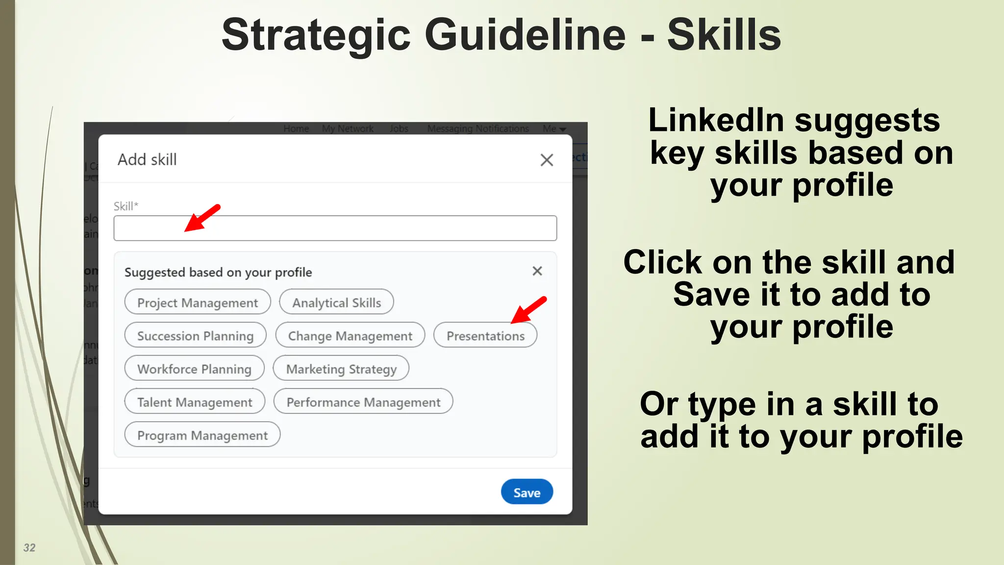32
Strategic Guideline - Skills
LinkedIn suggests
key skills based on
your profile
Click on the skill and
Save it to add to
your profile
Or type in a skill to
add it to your profile
 