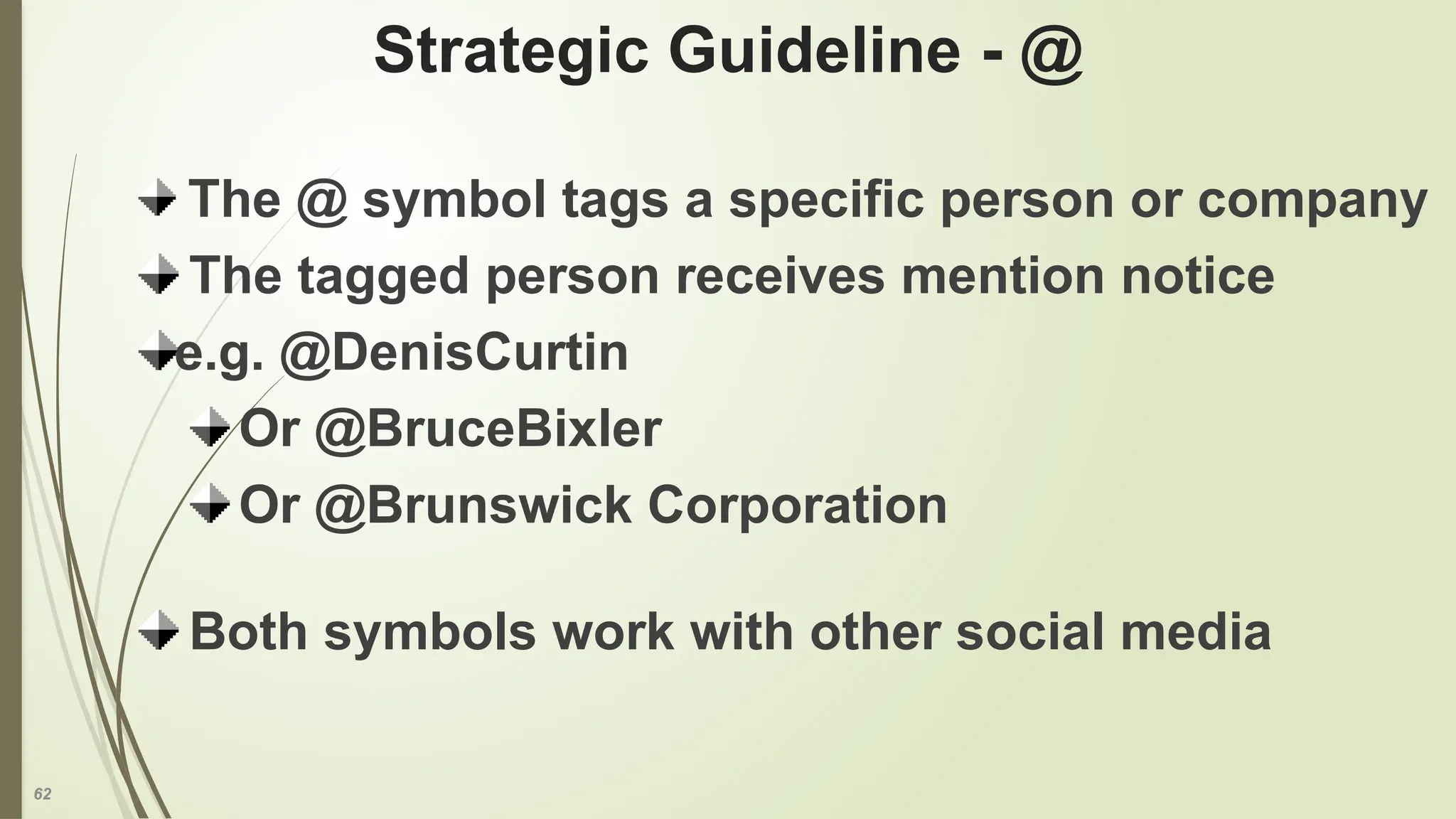 62
Strategic Guideline - @
The @ symbol tags a specific person or company
The tagged person receives mention notice
e.g. @DenisCurtin
Or @BruceBixler
Or @Brunswick Corporation
Both symbols work with other social media
 