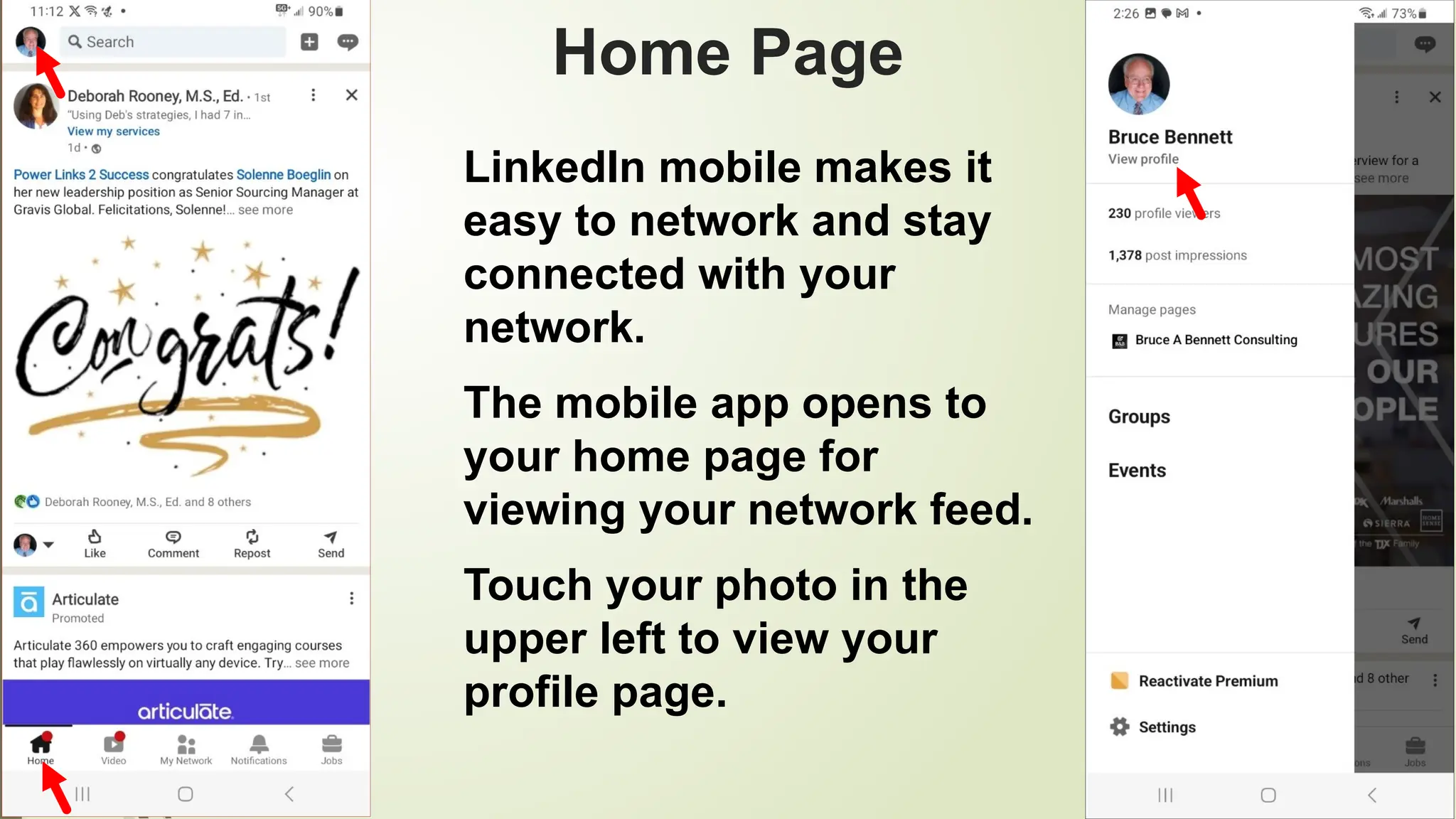 91
Home Page
LinkedIn mobile makes it
easy to network and stay
connected with your
network.
The mobile app opens to
your home page for
viewing your network feed.
Touch your photo in the
upper left to view your
profile page.
 