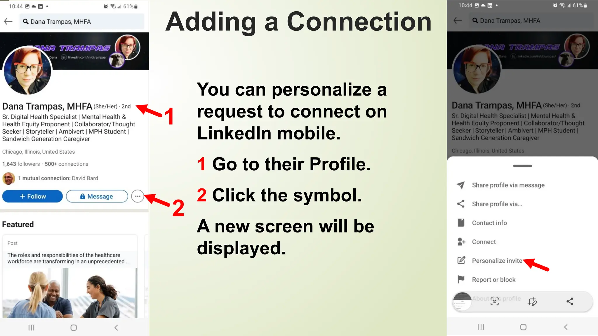 93
Adding a Connection
You can personalize a
request to connect on
LinkedIn mobile.
1 Go to their Profile.
2 Click the symbol.
A new screen will be
displayed.
2
1
 