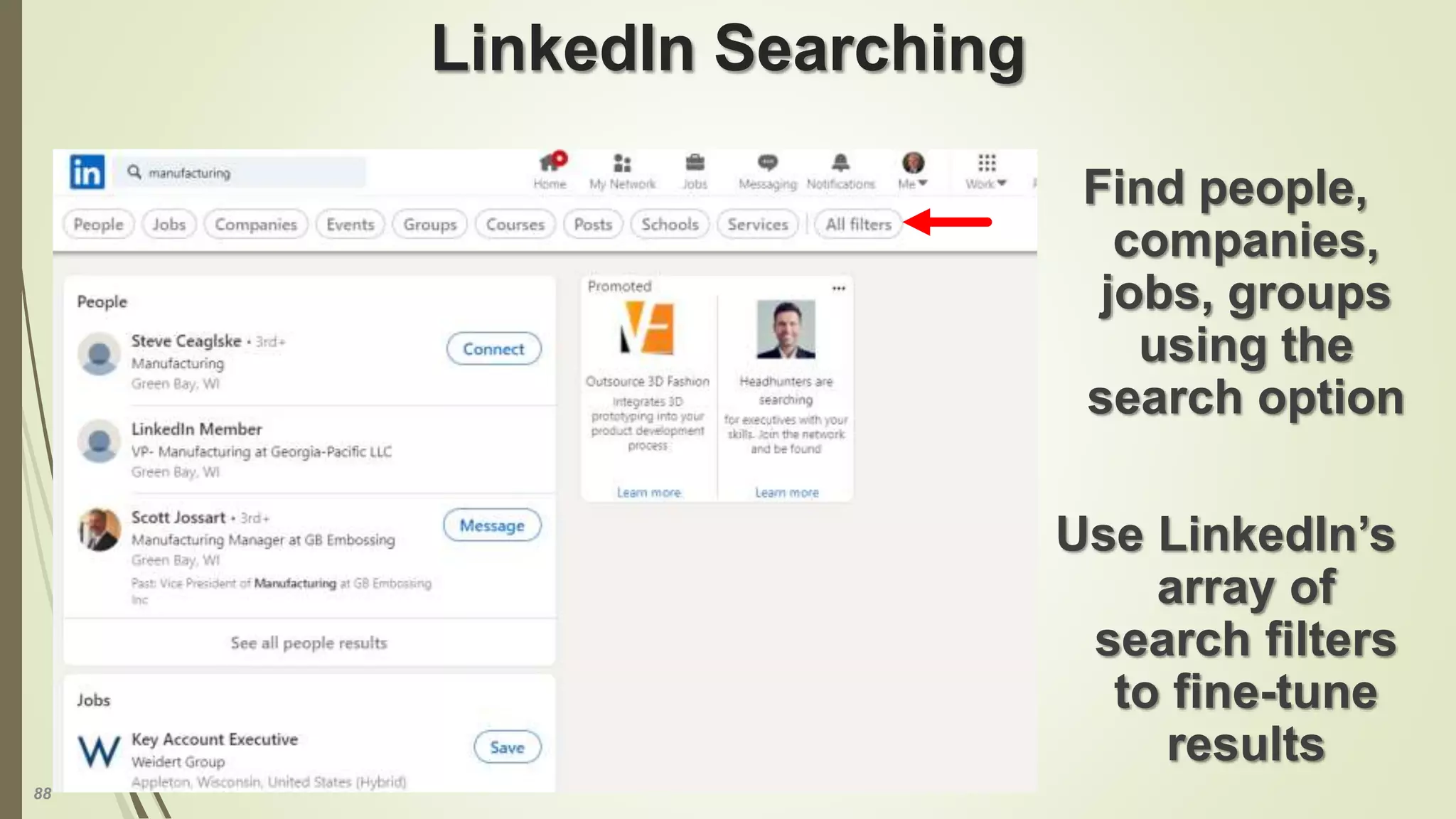 88
LinkedIn Searching
Find people,
companies,
jobs, groups
using the
search option
Use LinkedIn’s
array of
search filters
to fine-tune
results
 