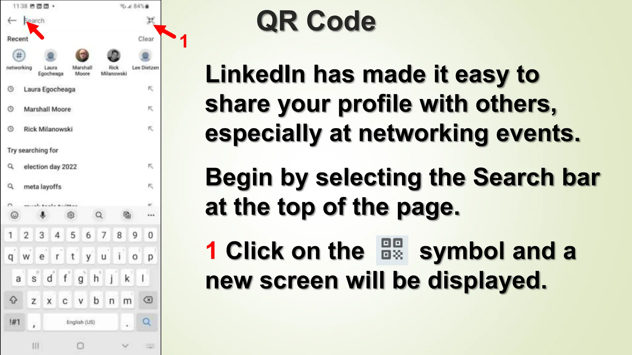 101
QR Code
LinkedIn has made it easy to
share your profile with others,
especially at networking events.
Begin by selecting the Search bar
at the top of the page.
1 Click on the symbol and a
new screen will be displayed.
1
 