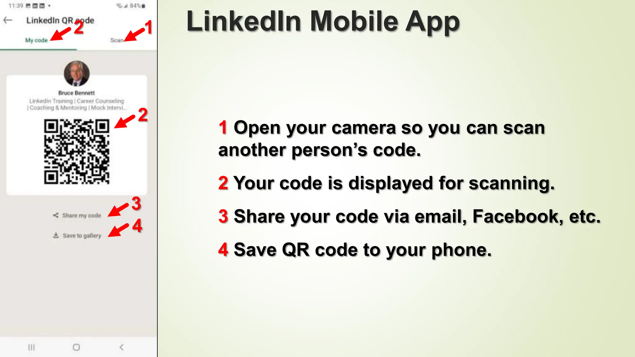 102
LinkedIn Mobile App
1 Open your camera so you can scan
another person’s code.
2 Your code is displayed for scanning.
3 Share your code via email, Facebook, etc.
4 Save QR code to your phone.
3
4
2
1
2
 