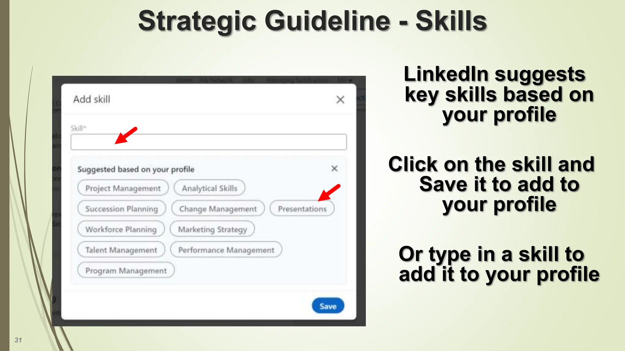 31
Strategic Guideline - Skills
LinkedIn suggests
key skills based on
your profile
Click on the skill and
Save it to add to
your profile
Or type in a skill to
add it to your profile
 