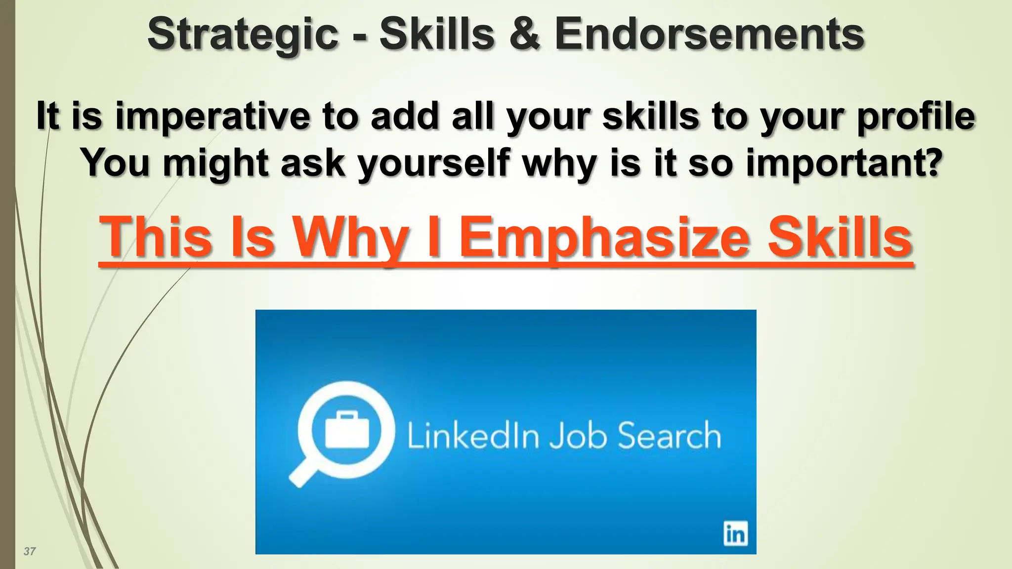 37
Strategic - Skills & Endorsements
It is imperative to add all your skills to your profile
You might ask yourself why is it so important?
This Is Why I Emphasize Skills
 