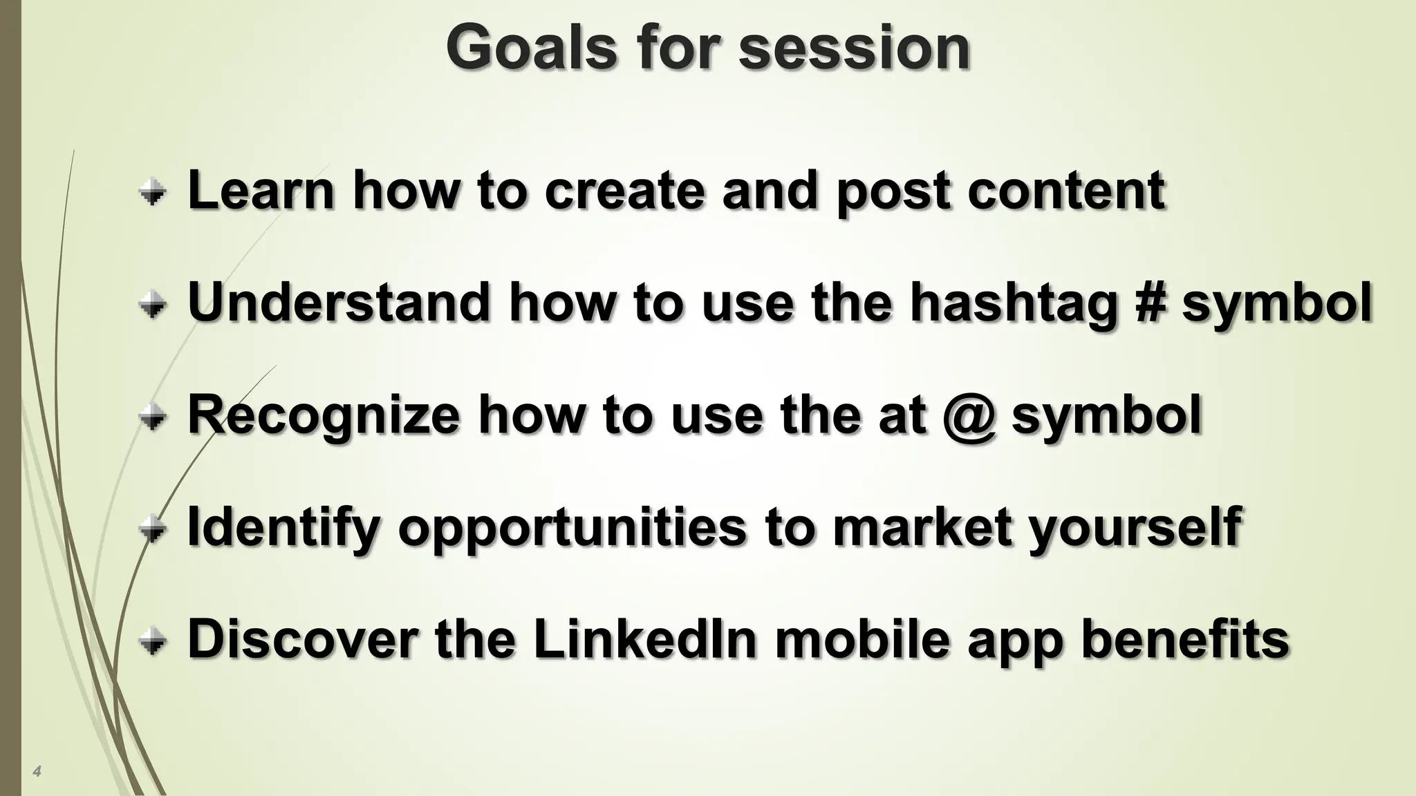 4
Goals for session
Learn how to create and post content
Understand how to use the hashtag # symbol
Recognize how to use the at @ symbol
Identify opportunities to market yourself
Discover the LinkedIn mobile app benefits
 