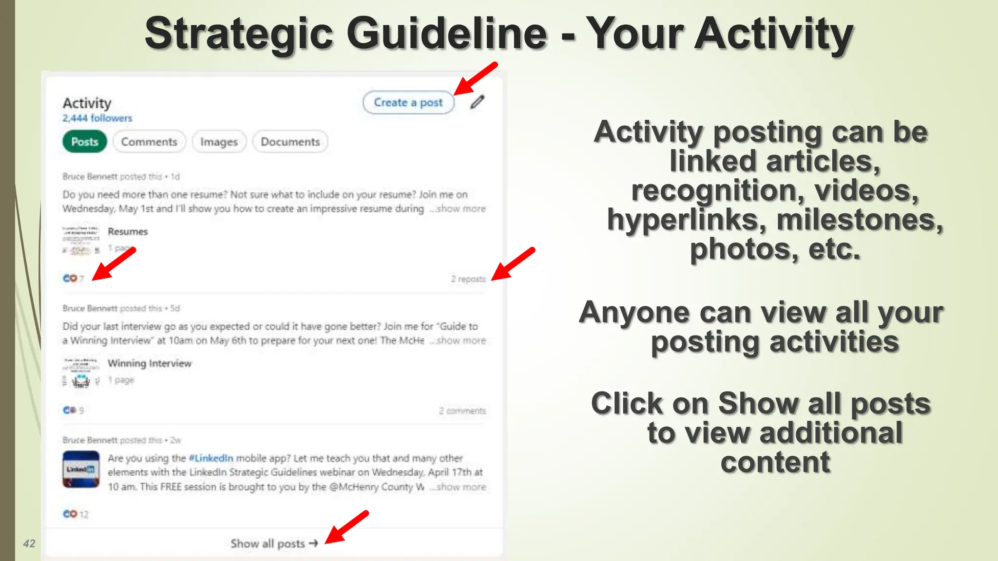 42
Strategic Guideline - Your Activity
Activity posting can be
linked articles,
recognition, videos,
hyperlinks, milestones,
photos, etc.
Anyone can view all your
posting activities
Click on Show all posts
to view additional
content
 