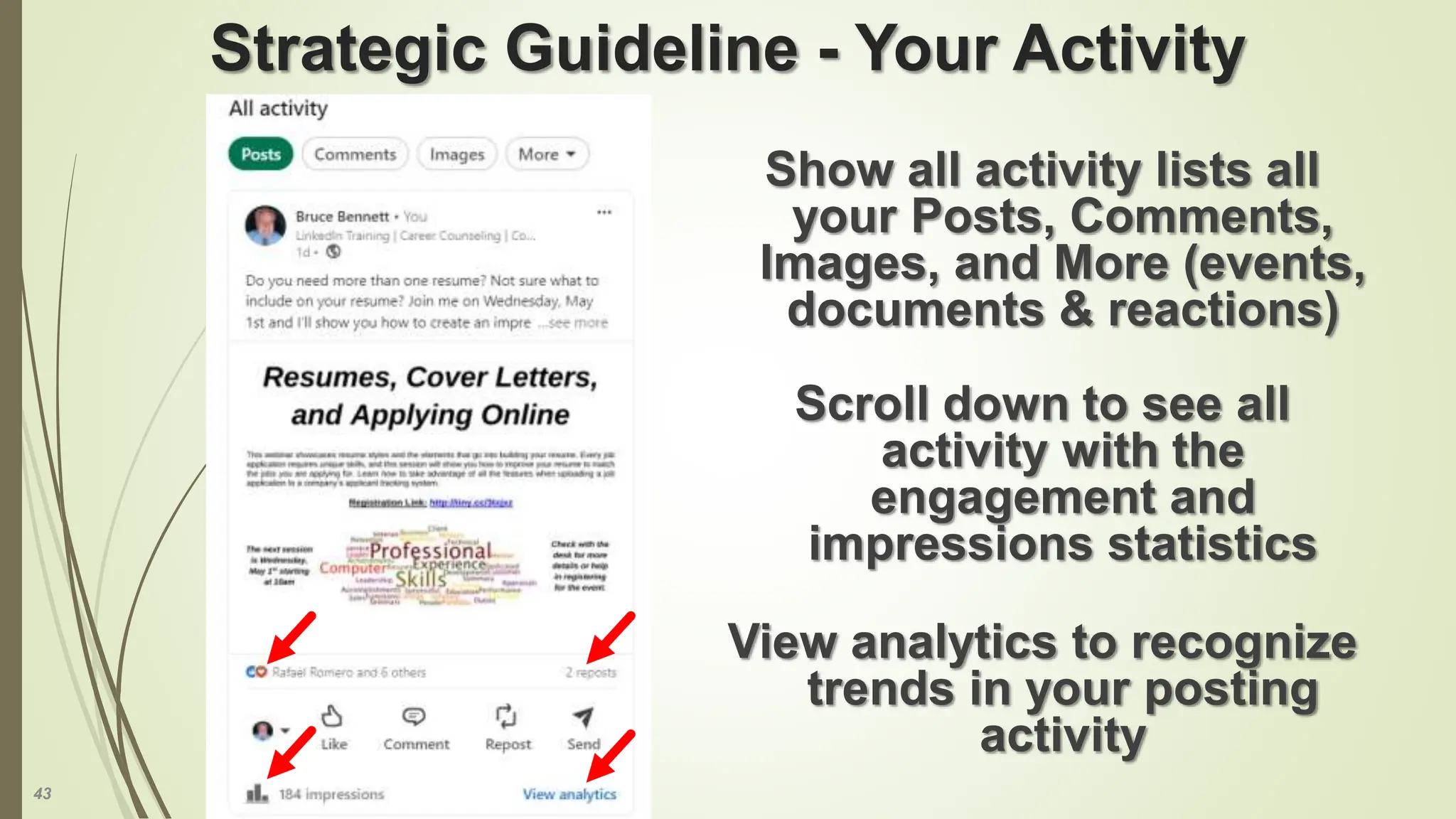 43
Strategic Guideline - Your Activity
Show all activity lists all
your Posts, Comments,
Images, and More (events,
documents & reactions)
Scroll down to see all
activity with the
engagement and
impressions statistics
View analytics to recognize
trends in your posting
activity
 