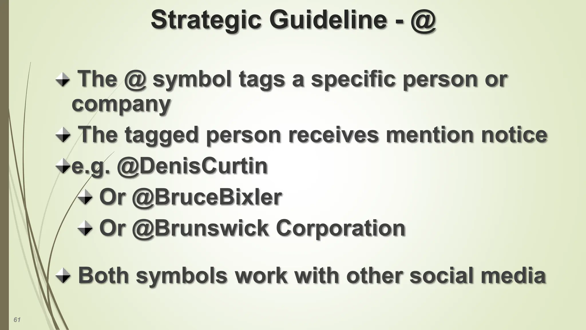 61
Strategic Guideline - @
The @ symbol tags a specific person or
company
The tagged person receives mention notice
e.g. @DenisCurtin
Or @BruceBixler
Or @Brunswick Corporation
Both symbols work with other social media
 