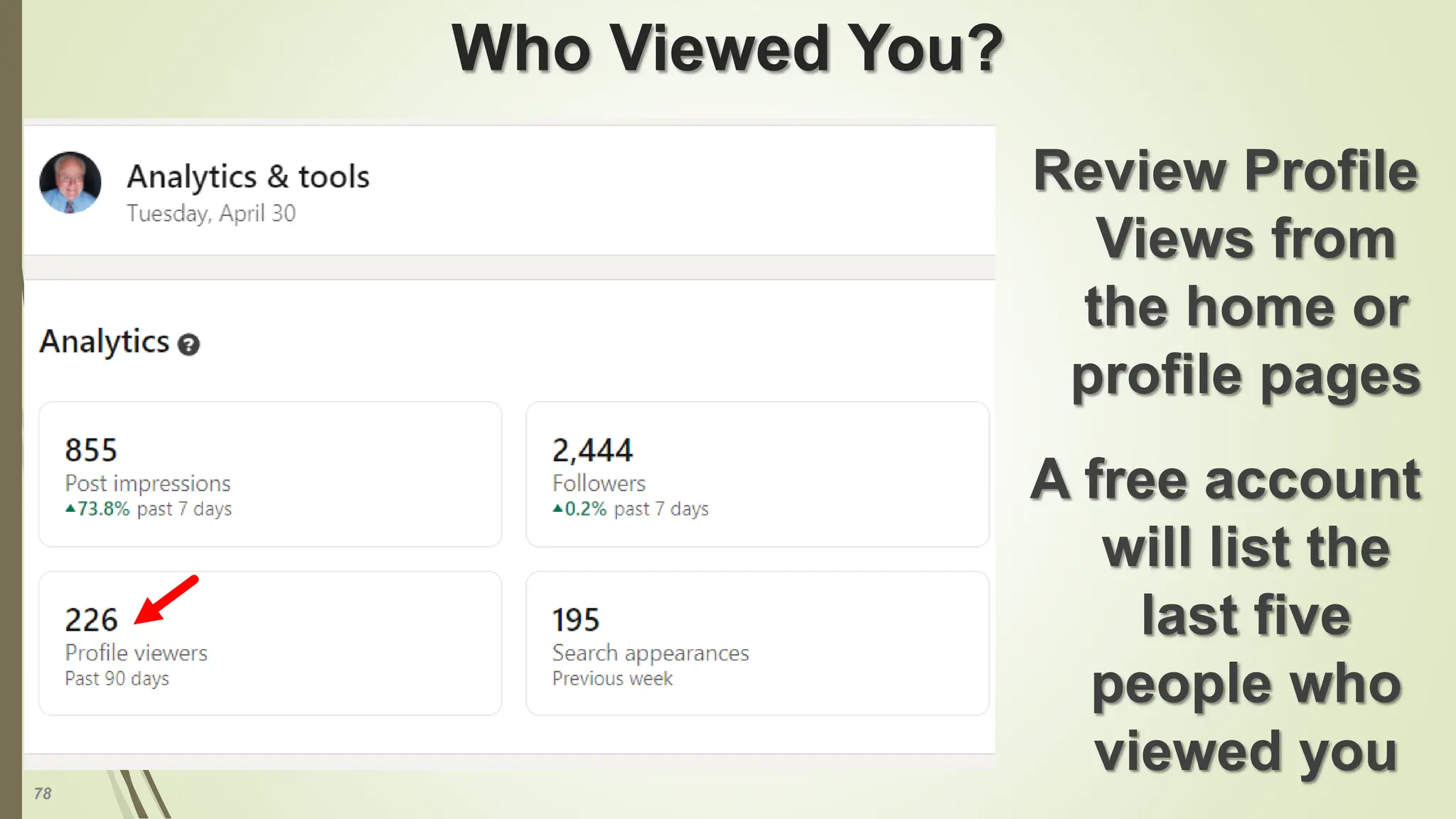 78
Who Viewed You?
Review Profile
Views from
the home or
profile pages
A free account
will list the
last five
people who
viewed you
 