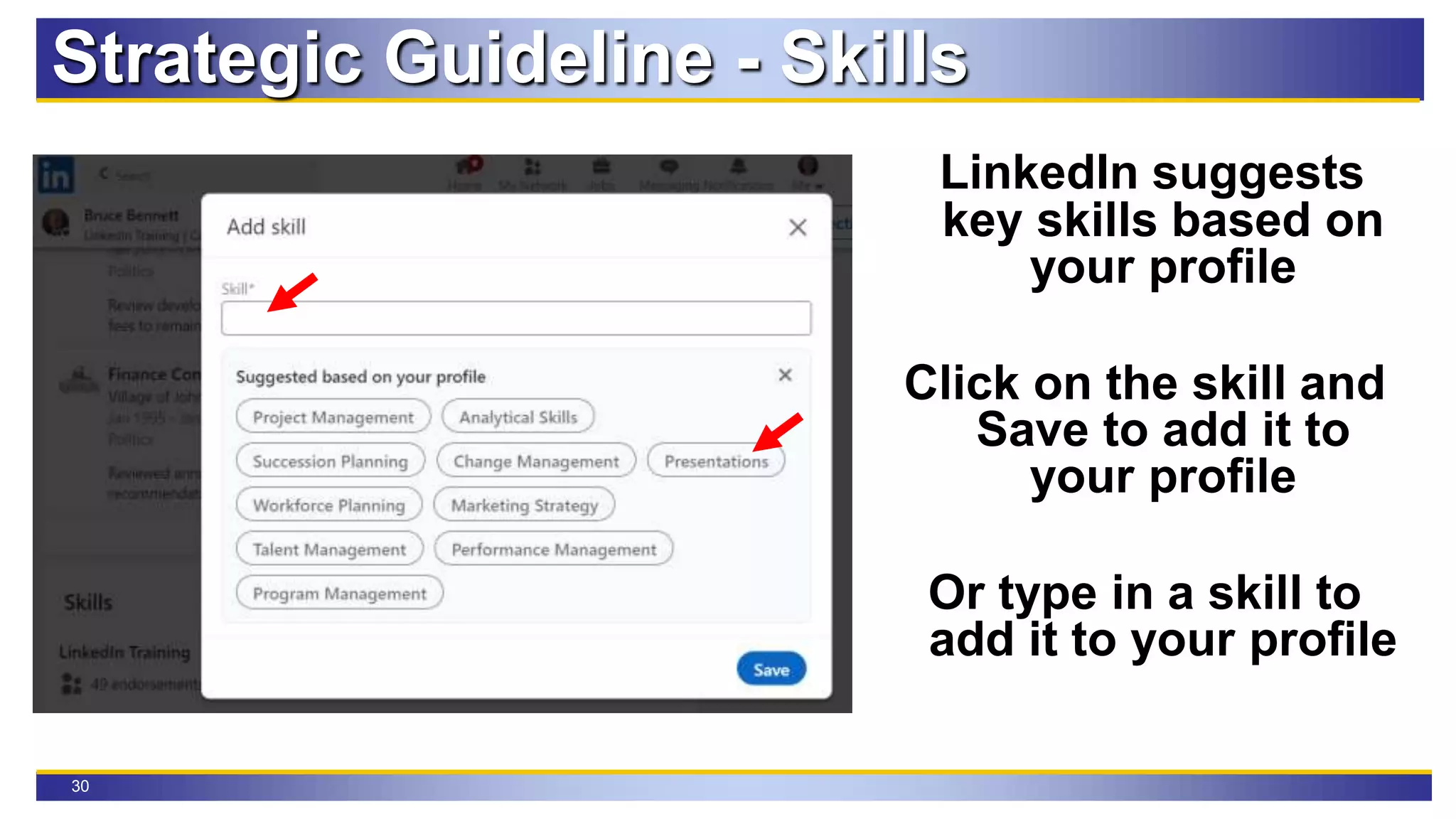 30
Strategic Guideline - Skills
LinkedIn suggests
key skills based on
your profile
Click on the skill and
Save to add it to
your profile
Or type in a skill to
add it to your profile
 