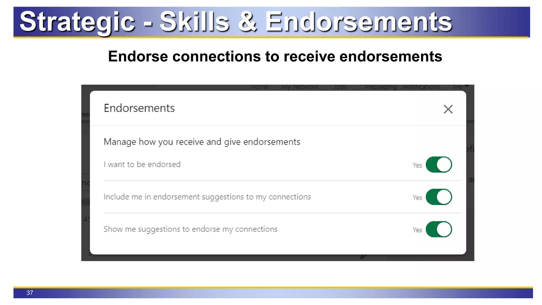 37
Strategic - Skills & Endorsements
Endorse connections to receive endorsements
 