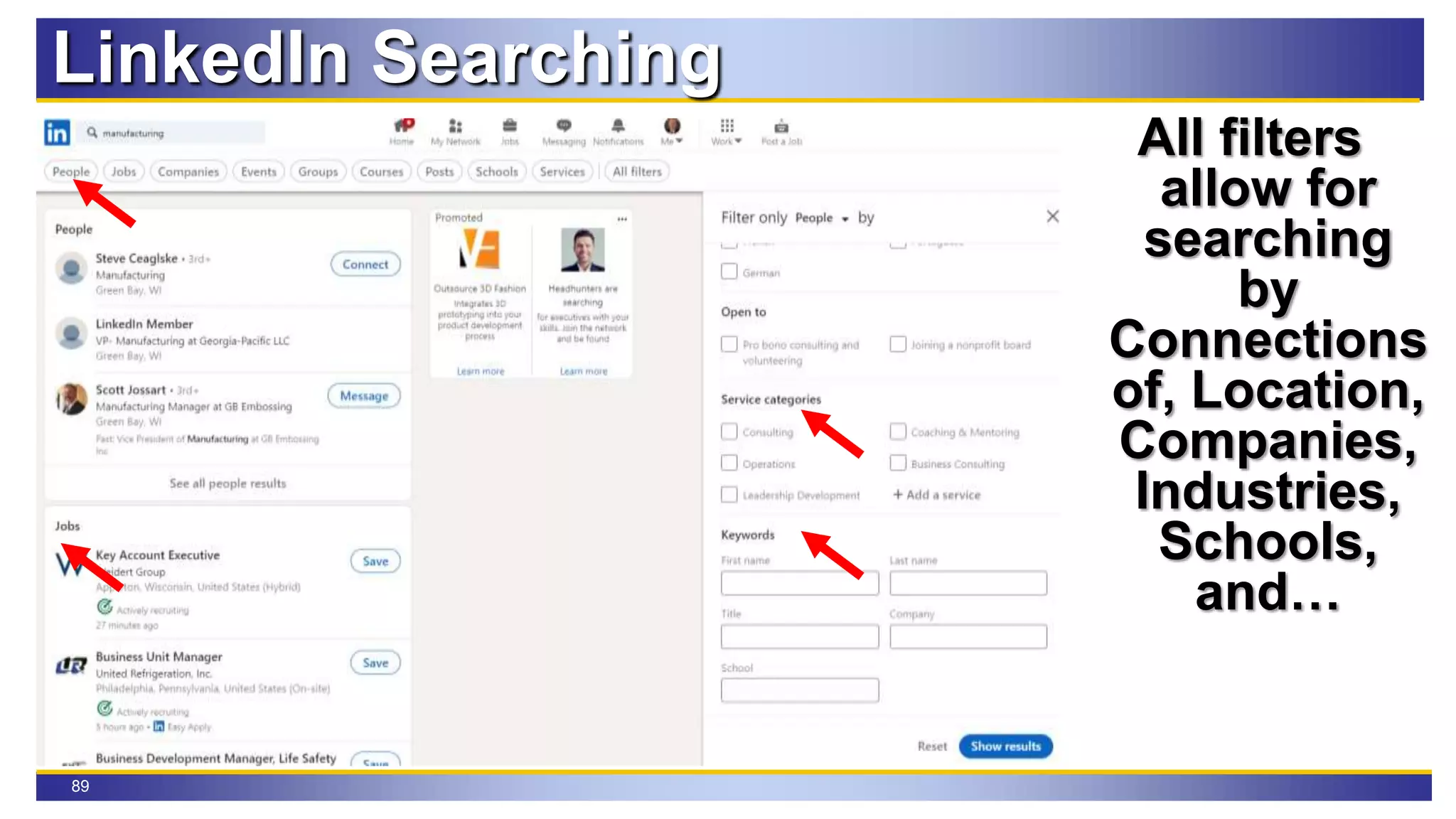 89
LinkedIn Searching
All filters
allow for
searching
by
Connections
of, Location,
Companies,
Industries,
Schools,
and…
 