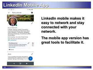100
LinkedIn Mobile App
LinkedIn mobile makes it
easy to network and stay
connected with your
network.
The mobile app version has
great tools to facilitate it.
 