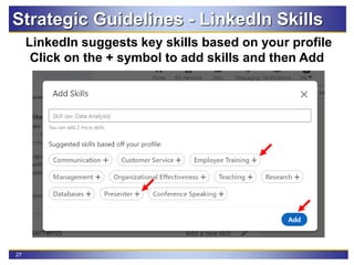 27
Strategic Guidelines - LinkedIn Skills
LinkedIn suggests key skills based on your profile
Click on the + symbol to add skills and then Add
 