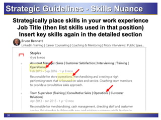35
Strategic Guidelines - Skills Nuance
Strategically place skills in your work experience
Job Title (then list skills used in that position)
Insert key skills again in the detailed section
 