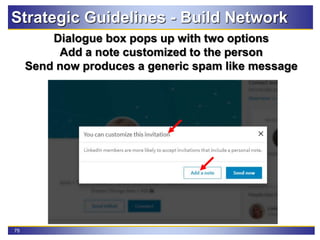75
Dialogue box pops up with two options
Add a note customized to the person
Send now produces a generic spam like message
Strategic Guidelines - Build Network
 