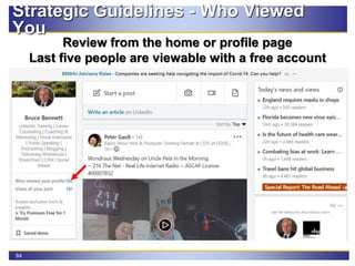 84
Strategic Guidelines - Who Viewed
You
Review from the home or profile page
Last five people are viewable with a free account
 