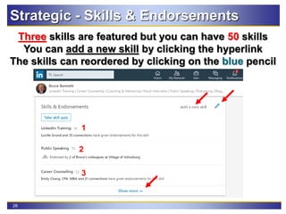 28
Three skills are featured but you can have 50 skills
You can add a new skill by clicking the hyperlink
The skills can reordered by clicking on the blue pencil
Strategic - Skills & Endorsements
2
1
3
 