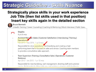 32
Strategic Guideline - Skills Nuance
Strategically place skills in your work experience
Job Title (then list skills used in that position)
Insert key skills again in the detailed section
 