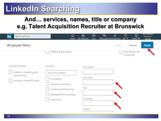 76
LinkedIn Searching
And… services, names, title or company
e.g. Talent Acquisition Recruiter at Brunswick
 