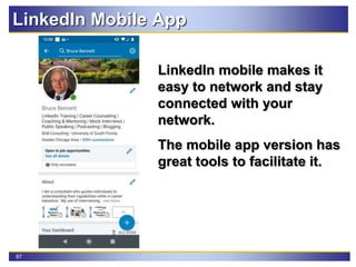87
LinkedIn Mobile App
LinkedIn mobile makes it
easy to network and stay
connected with your
network.
The mobile app version has
great tools to facilitate it.
 