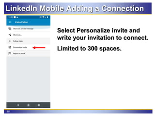 89
LinkedIn Mobile Adding a Connection
Select Personalize invite and
write your invitation to connect.
Limited to 300 spaces.
 