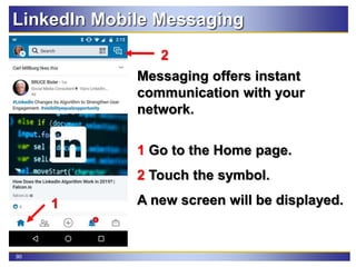 90
LinkedIn Mobile Messaging
Messaging offers instant
communication with your
network.
1 Go to the Home page.
2 Touch the symbol.
A new screen will be displayed.1
2
 