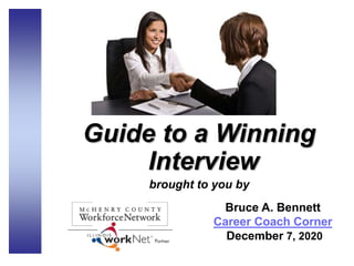 Guide to a Winning
Interview
brought to you by
Bruce A. Bennett
Career Coach Corner
December 7, 2020
 