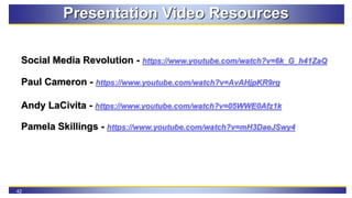 42
Presentation Video Resources
Social Media Revolution - https://www.youtube.com/watch?v=6k_G_h41ZaQ
Paul Cameron - https...