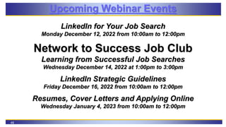 48
Upcoming Webinar Events
LinkedIn for Your Job Search
Monday December 12, 2022 from 10:00am to 12:00pm
Network to Succes...