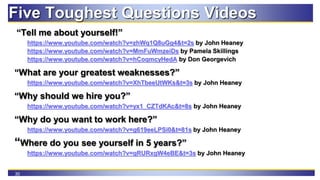 30
Five Toughest Questions Videos
“Tell me about yourself!”
https://www.youtube.com/watch?v=zhWq1Q8uGg4&t=2s by John Heane...