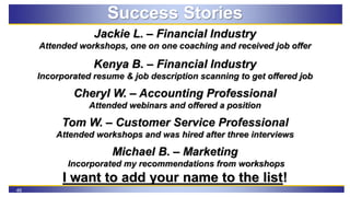 46
Success Stories
Jackie L. – Financial Industry
Attended workshops, one on one coaching and received job offer
Kenya B. ...
