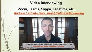 20
Video Interviewing
Zoom, Teams, Skype, Facetime, etc.
Andrew LaCivita talks about Online interviewing
 