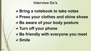 30
Interview Do’s
Bring a notebook to take notes
Press your clothes and shine shoes
Be aware of your body posture
Turn off your phone
Be friendly with everyone you meet
Smile
 
