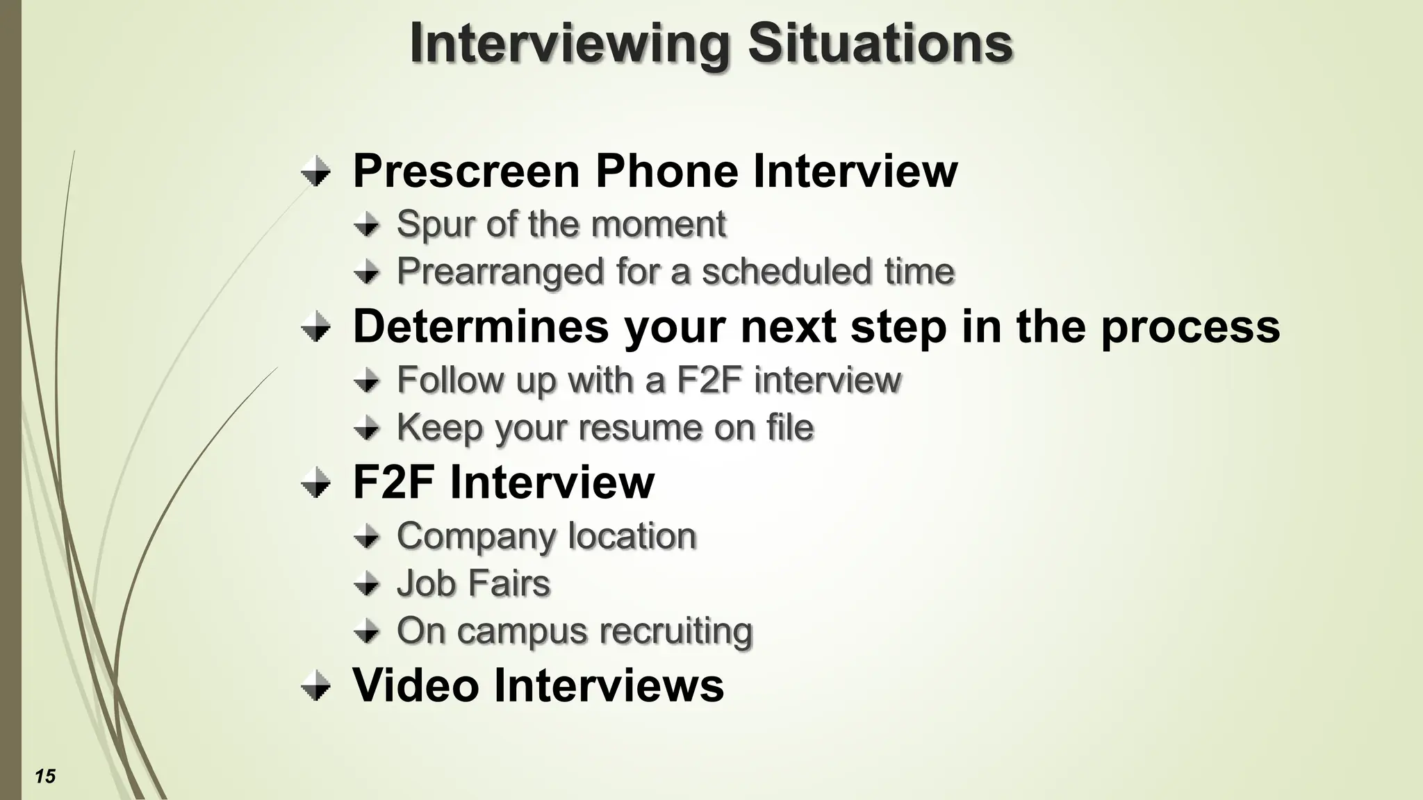 Interviewing Situations
Prescreen Phone Interview
Spur of the moment
Prearranged for a scheduled time
Determines your next step in the process
Follow up with a F2F interview
Keep your resume on file
F2F Interview
Company location
Job Fairs
On campus recruiting
Video Interviews
15
 