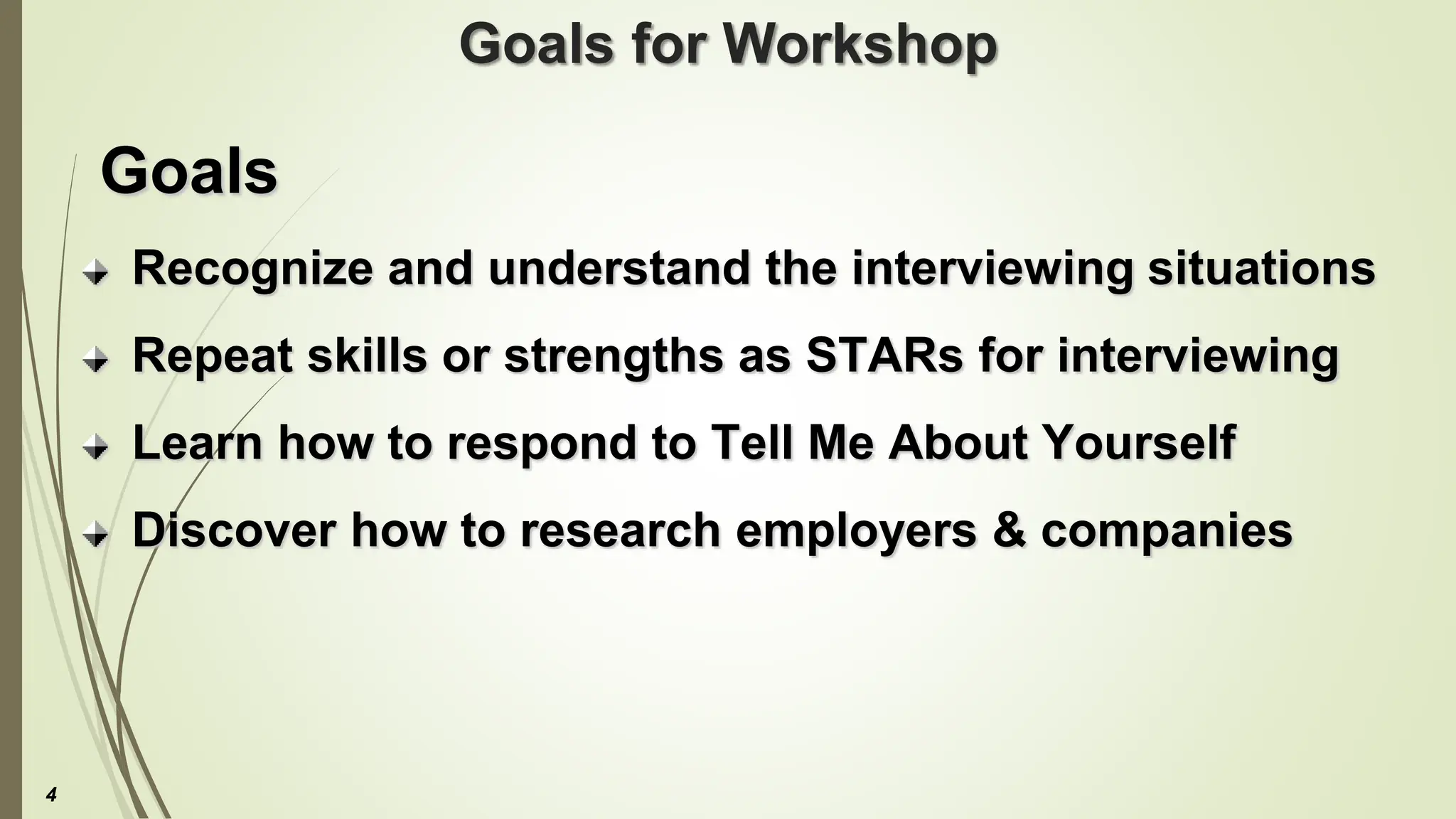 Goals for Workshop
Goals
Recognize and understand the interviewing situations
Repeat skills or strengths as STARs for interviewing
Learn how to respond to Tell Me About Yourself
Discover how to research employers & companies
4
 