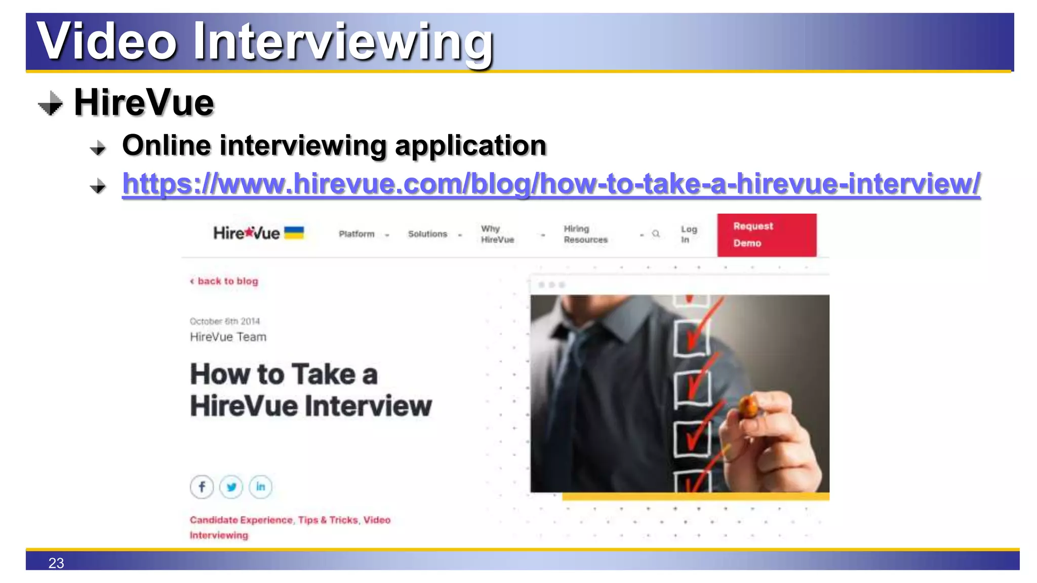 23
Video Interviewing
HireVue
Online interviewing application
https://www.hirevue.com/blog/how-to-take-a-hirevue-interview/
 