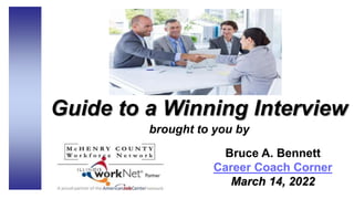 Guide to a Winning Interview
brought to you by
Bruce A. Bennett
Career Coach Corner
March 14, 2022
 
