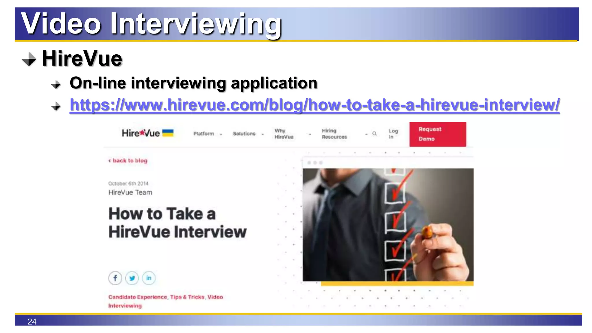 24
Video Interviewing
HireVue
On-line interviewing application
https://www.hirevue.com/blog/how-to-take-a-hirevue-interview/
 