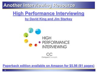 34
High Performance Interviewing
by David King and Jim Starkey
Paperback edition available on Amazon for $5.98 (81 pages)
Another Interviewing Resource
 