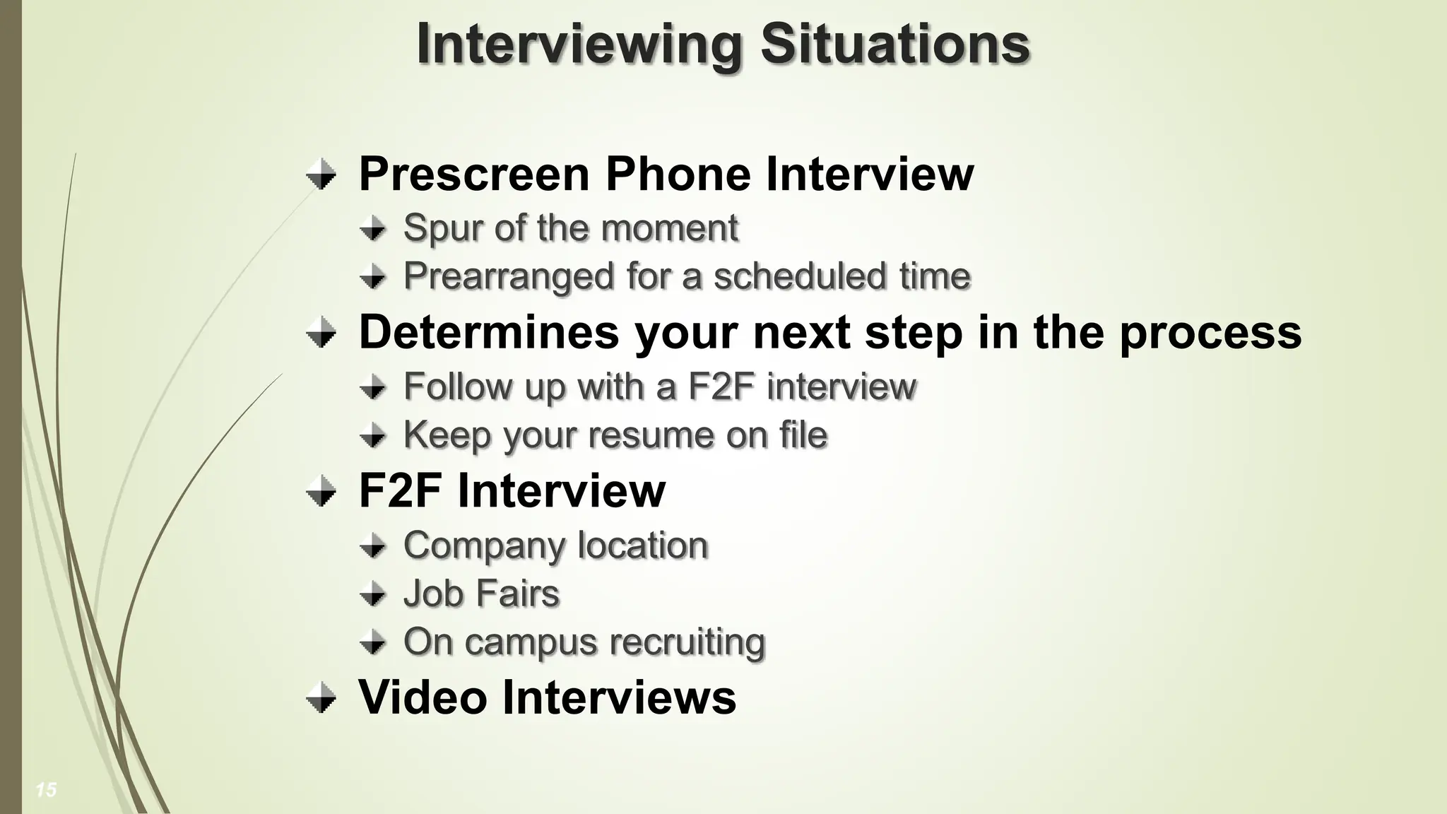 Interviewing Situations
Prescreen Phone Interview
Spur of the moment
Prearranged for a scheduled time
Determines your next step in the process
Follow up with a F2F interview
Keep your resume on file
F2F Interview
Company location
Job Fairs
On campus recruiting
Video Interviews
15
 