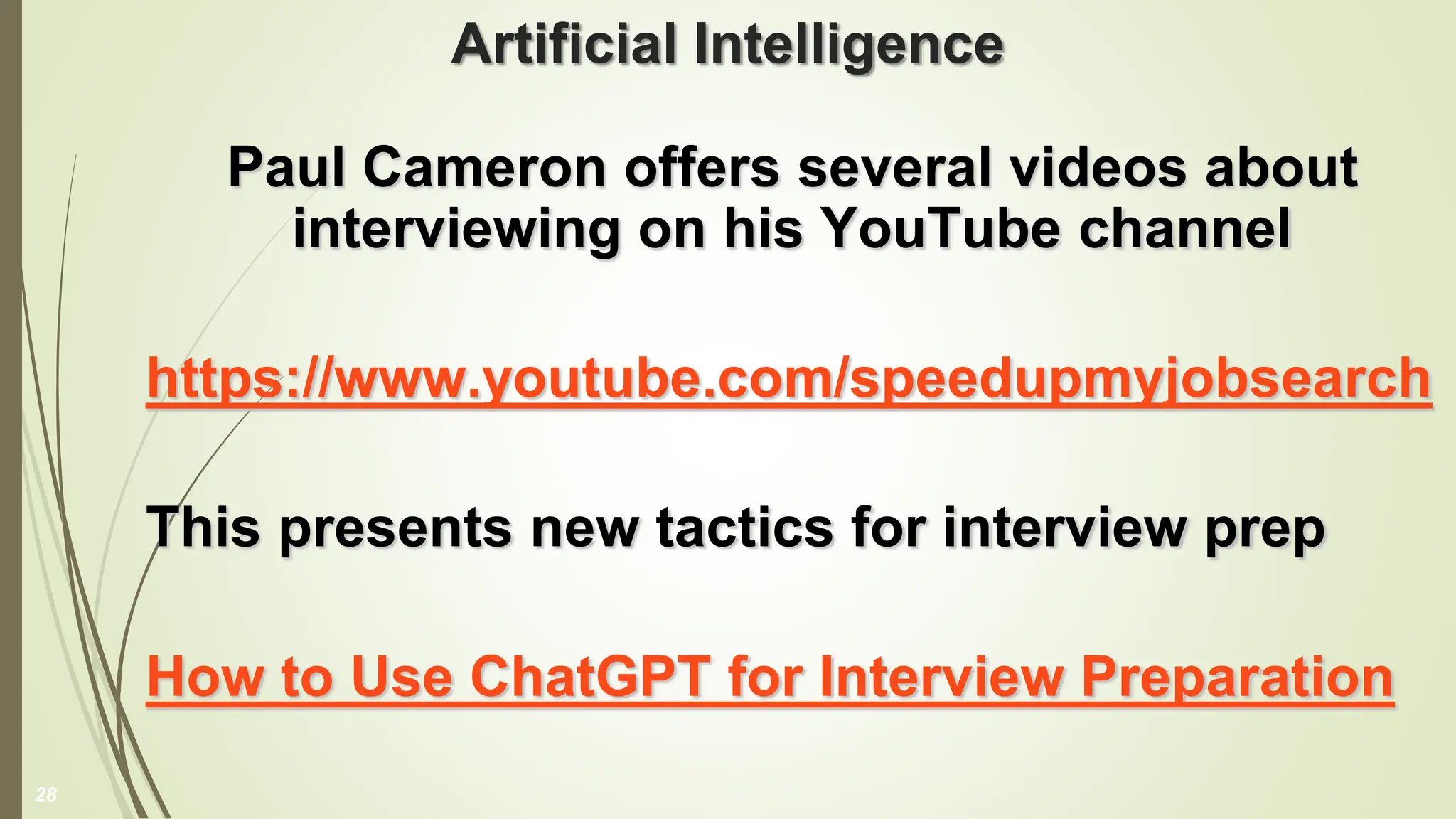 Artificial Intelligence
Paul Cameron offers several videos about
interviewing on his YouTube channel
https://www.youtube.com/speedupmyjobsearch
This presents new tactics for interview prep
How to Use ChatGPT for Interview Preparation
28
 