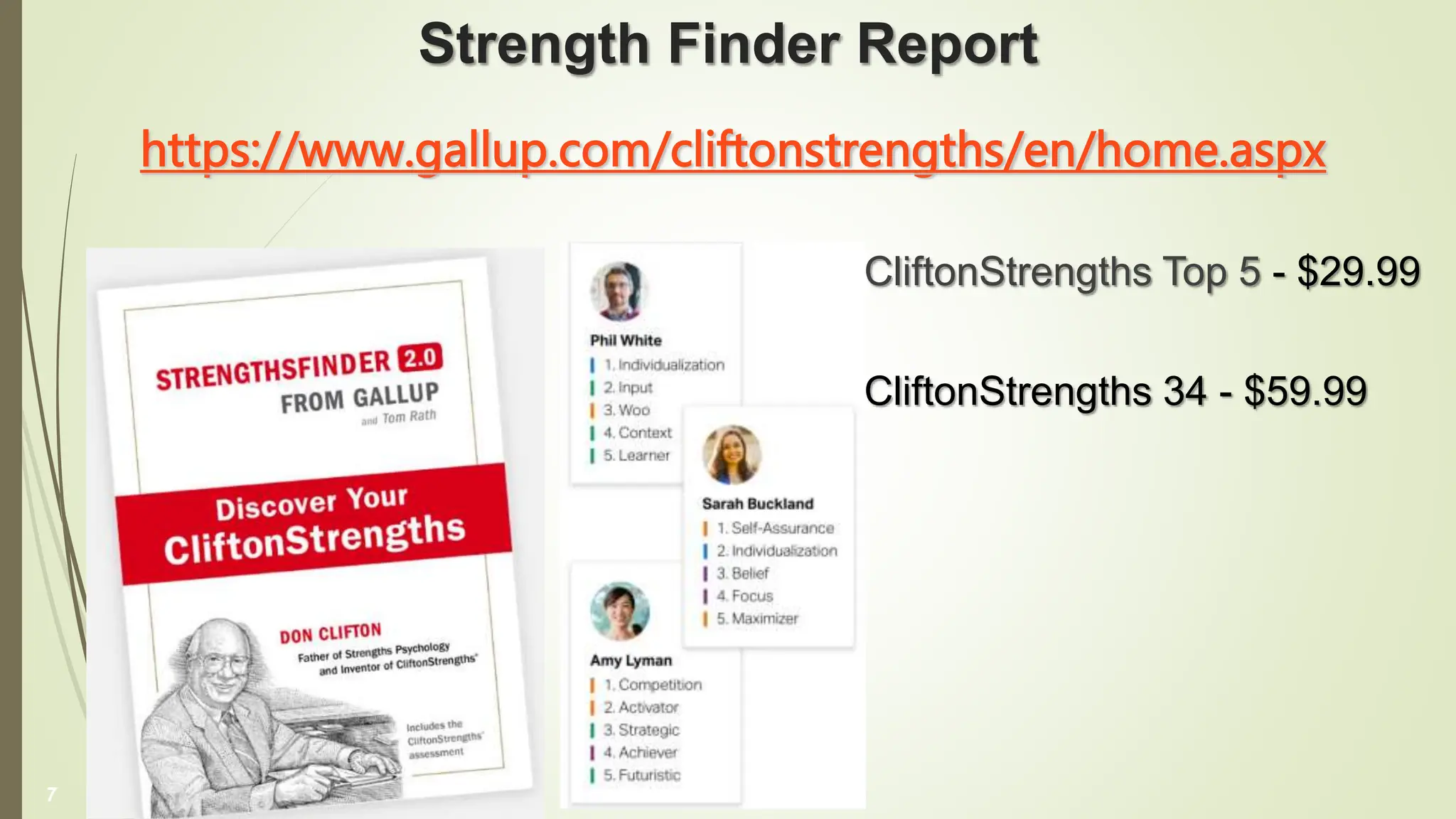 Strength Finder Report
https://www.gallup.com/cliftonstrengths/en/home.aspx
7
CliftonStrengths Top 5 - $29.99
CliftonStrengths 34 - $59.99
 