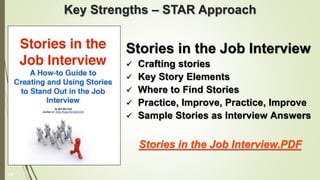 Key Strengths – STAR Approach
Stories in the Job Interview
 Crafting stories
 Key Story Elements
 Where to Find Stories
 Practice, Improve, Practice, Improve
 Sample Stories as Interview Answers
Stories in the Job Interview.PDF
13
 