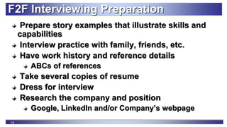 19
F2F Interviewing Preparation
Prepare story examples that illustrate skills and
capabilities
Interview practice with fam...