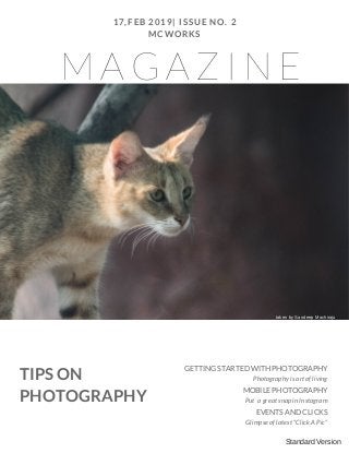 M A G A Z I N E
17,FEB 2019| ISSUE NO. 2
MCWORKS
TIPS ON
PHOTOGRAPHY
GETTING STARTED WITH PHOTOGRAPHY
Photography is art of living
MOBILE PHOTOGRAPHY
Put  a great snap in Instagram
EVENTS AND CLICKS
Glimpse of latest "Click A Pic"
Standard Version
taken by Sandeep Machiraju
 