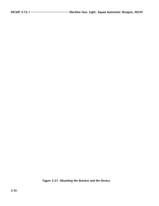 MCWP 3-15.1 Machine Gun, Light, Squad Automatic Weapon, M249
2-30
Figure 2-31. Mounting the Bracket and the Device.
 