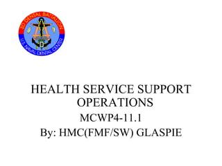 HEALTH SERVICE SUPPORT
OPERATIONS
MCWP4-11.1
By: HMC(FMF/SW) GLASPIE
 